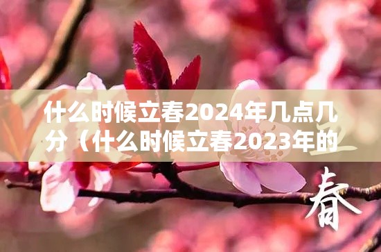 什么时候立春2024年几点几分(什么时候立春2023年的几月份立春) 什么时候立春2024年几点几分(什么时候立春2023年的几月份立春)