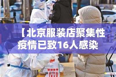 【北京服装店聚集性疫情已致16人感染/北京服装城】 【北京服装店聚集性疫情已致16人感染/北京服装城】