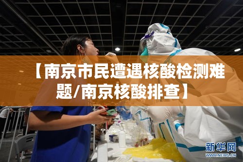 【南京市民遭遇核酸检测难题/南京核酸排查】 【南京市民遭遇核酸检测难题/南京核酸排查】