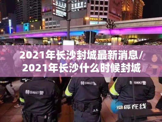2021年长沙封城最新消息/2021年长沙什么时候封城 2021年长沙封城最新消息/2021年长沙什么时候封城