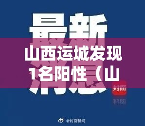 山西运城发现1名阳性(山西运城疑似病例) 山西运城发现1名阳性(山西运城疑似病例)