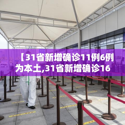 【31省新增确诊11例6例为本土,31省新增确诊16例 其中本土确诊2例】