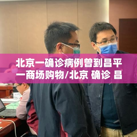 北京一确诊病例曾到昌平一商场购物/北京 确诊 昌平 北京一确诊病例曾到昌平一商场购物/北京 确诊 昌平
