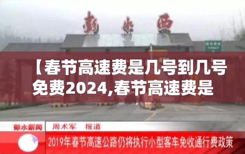 【春节高速费是几号到几号免费2024,春节高速费是几号到几号免费2024年】 【春节高速费是几号到几号免费2024,春节高速费是几号到几号免费2024年】