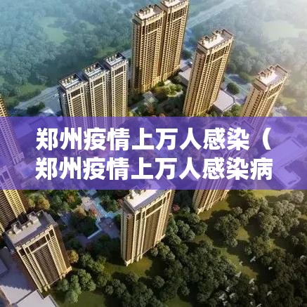 郑州疫情上万人感染（郑州疫情上万人感染病例）