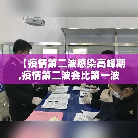 【疫情第二波感染高峰期,疫情第二波会比第一波严重吗】 【疫情第二波感染高峰期,疫情第二波会比第一波严重吗】