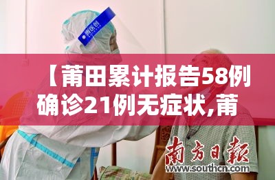 【莆田累计报告58例确诊21例无症状,莆田累计报告48例确诊28例无症状】
