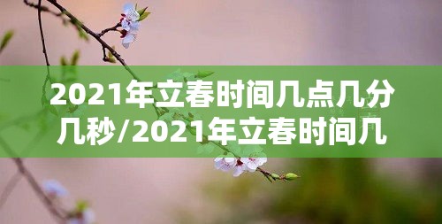 2021年立春时间几点几分几秒/2021年立春时间几点开始 2021年立春时间几点几分几秒/2021年立春时间几点开始