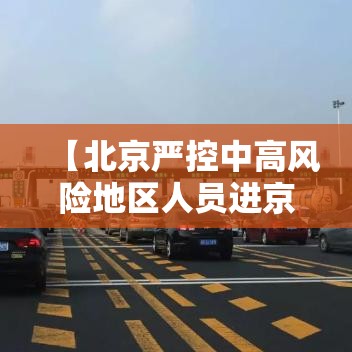 【北京严控中高风险地区人员进京/北京严控中高风险地区人员进京最新要求】 【北京严控中高风险地区人员进京/北京严控中高风险地区人员进京最新要求】