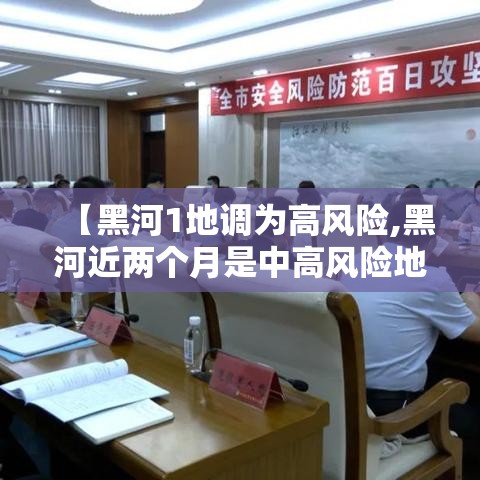 【黑河1地调为高风险,黑河近两个月是中高风险地区么】 【黑河1地调为高风险,黑河近两个月是中高风险地区么】