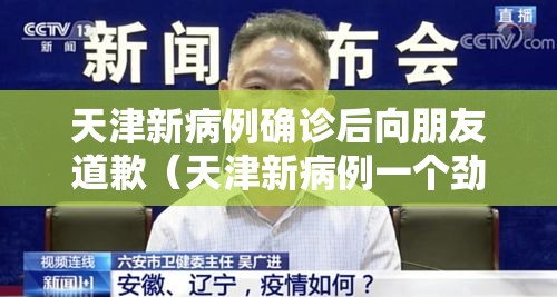 天津新病例确诊后向朋友道歉(天津新病例一个劲向朋友道歉) 天津新病例确诊后向朋友道歉(天津新病例一个劲向朋友道歉)