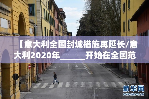 【意大利全国封城措施再延长/意大利2020年______开始在全国范围内“封城”】