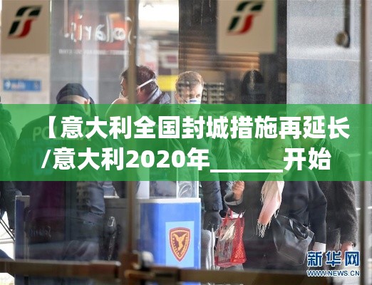 【意大利全国封城措施再延长/意大利2020年______开始在全国范围内“封城”】