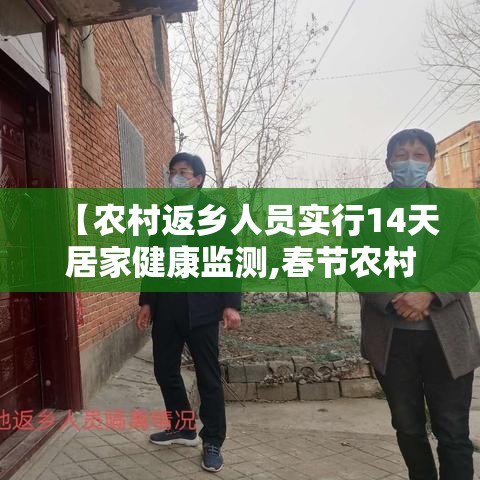 【农村返乡人员实行14天居家健康监测,春节农村返乡要14天居家健康监测】 【农村返乡人员实行14天居家健康监测,春节农村返乡要14天居家健康监测】