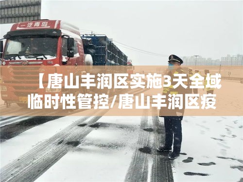 【唐山丰润区实施3天全域临时性管控/唐山丰润区疫情防控】 【唐山丰润区实施3天全域临时性管控/唐山丰润区疫情防控】