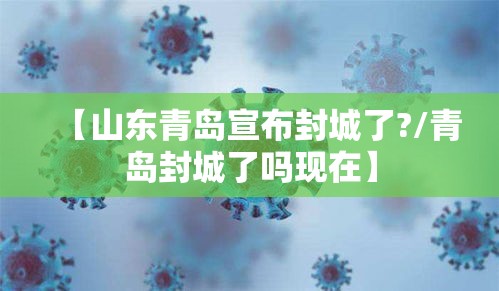 【山东青岛宣布封城了?/青岛封城了吗现在】 【山东青岛宣布封城了?/青岛封城了吗现在】