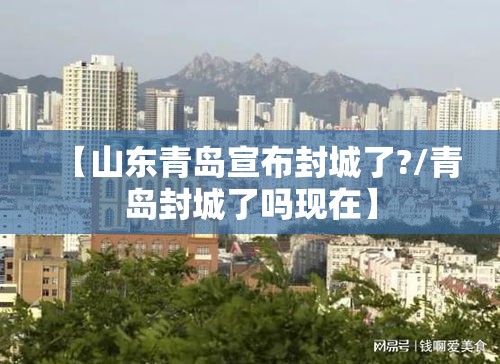 【山东青岛宣布封城了?/青岛封城了吗现在】 【山东青岛宣布封城了?/青岛封城了吗现在】