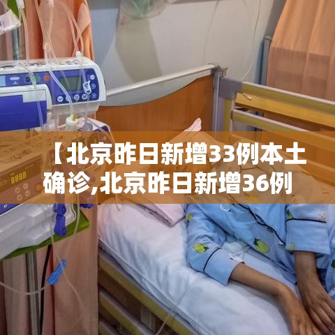 【北京昨日新增33例本土确诊,北京昨日新增36例本土病例】 【北京昨日新增33例本土确诊,北京昨日新增36例本土病例】