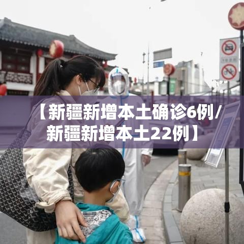 【新疆新增本土确诊6例/新疆新增本土22例】 【新疆新增本土确诊6例/新疆新增本土22例】