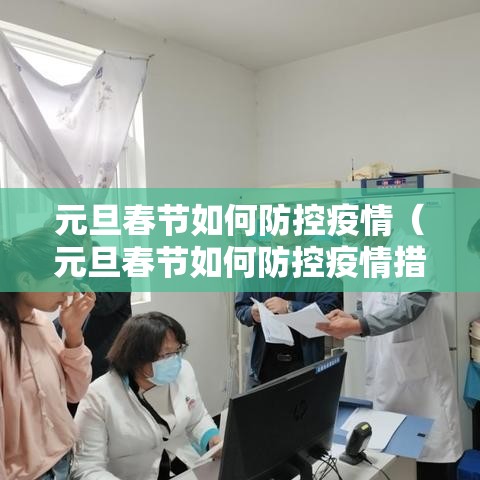 元旦春节如何防控疫情(元旦春节如何防控疫情措施) 元旦春节如何防控疫情(元旦春节如何防控疫情措施)
