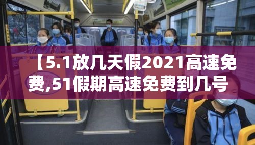 【5.1放几天假2021高速免费,51假期高速免费到几号】 【5.1放几天假2021高速免费,51假期高速免费到几号】