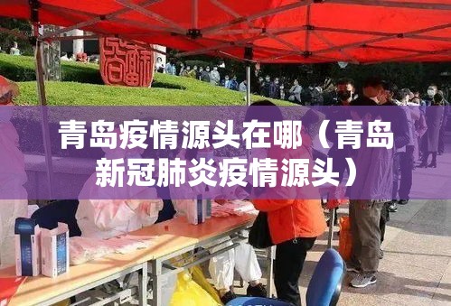 青岛疫情源头在哪(青岛新冠肺炎疫情源头) 青岛疫情源头在哪(青岛新冠肺炎疫情源头)