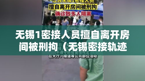 无锡1密接人员擅自离开房间被刑拘（无锡密接轨迹）