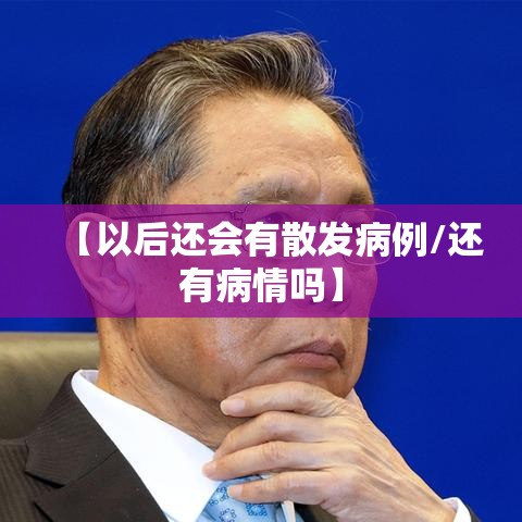 【以后还会有散发病例/还有病情吗】 【以后还会有散发病例/还有病情吗】