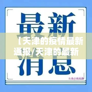 【天津的疫情最新通报/天津的最新疫情情况】 【天津的疫情最新通报/天津的最新疫情情况】