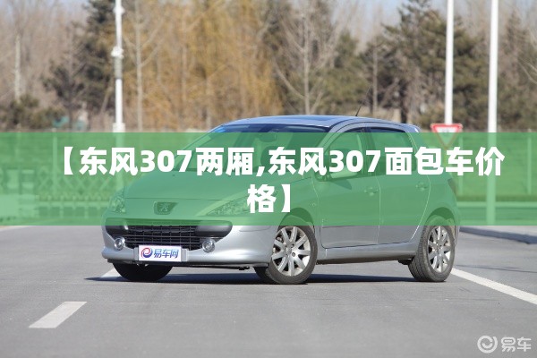 【东风307两厢,东风307面包车价格】 【东风307两厢,东风307面包车价格】