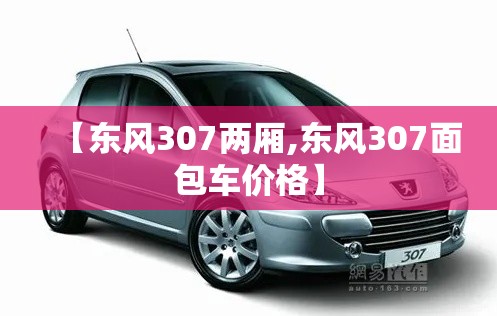 【东风307两厢,东风307面包车价格】 【东风307两厢,东风307面包车价格】