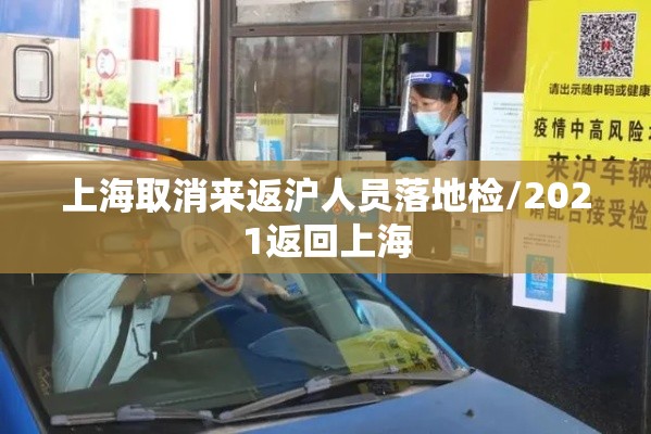 上海取消来返沪人员落地检/2021返回上海 上海取消来返沪人员落地检/2021返回上海