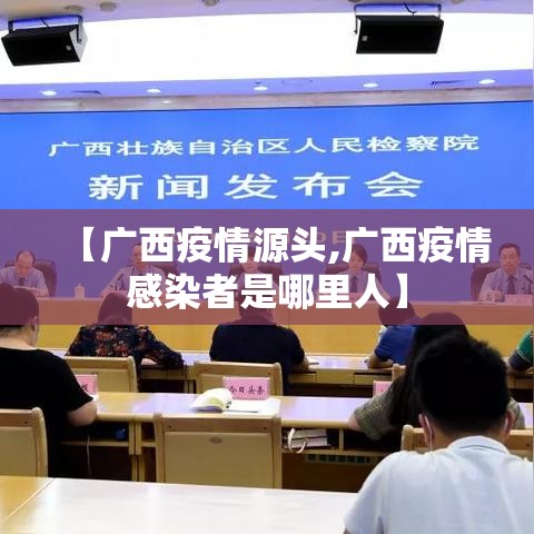 【广西疫情源头,广西疫情感染者是哪里人】 【广西疫情源头,广西疫情感染者是哪里人】