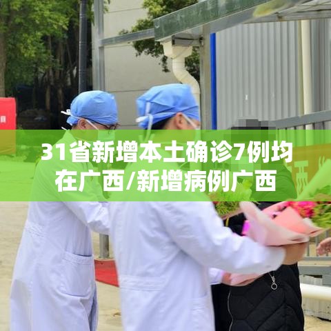31省新增本土确诊7例均在广西/新增病例广西 31省新增本土确诊7例均在广西/新增病例广西