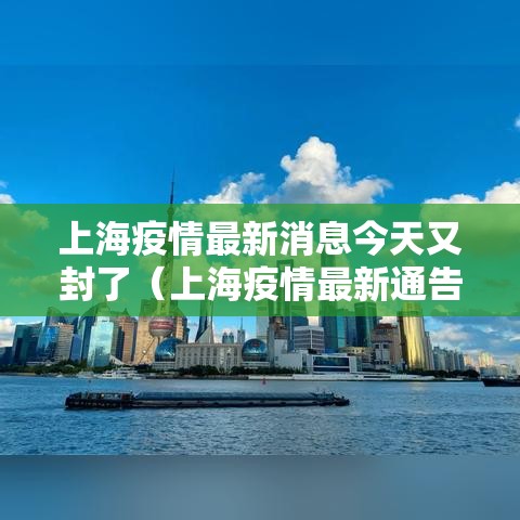 上海疫情最新消息今天又封了(上海疫情最新通告今天) 上海疫情最新消息今天又封了(上海疫情最新通告今天)