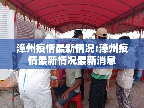 漳州疫情最新情况:漳州疫情最新情况最新消息 漳州疫情最新情况:漳州疫情最新情况最新消息