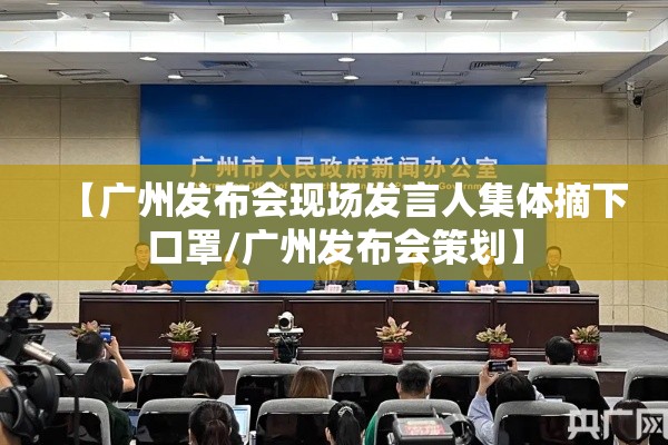 【广州发布会现场发言人集体摘下口罩/广州发布会策划】 【广州发布会现场发言人集体摘下口罩/广州发布会策划】