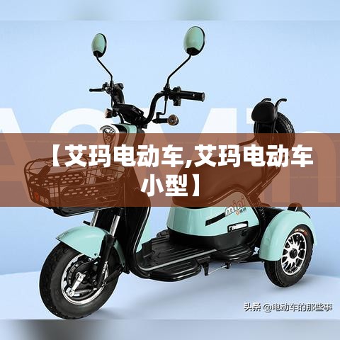 【艾玛电动车,艾玛电动车小型】 【艾玛电动车,艾玛电动车小型】