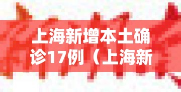 上海新增本土确诊17例(上海新增本地确诊病例31例) 上海新增本土确诊17例(上海新增本地确诊病例31例)
