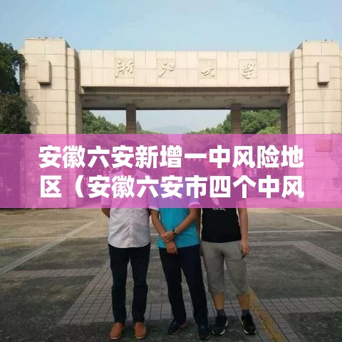 安徽六安新增一中风险地区(安徽六安市四个中风险地区调整为低风险地区) 安徽六安新增一中风险地区(安徽六安市四个中风险地区调整为低风险地区)