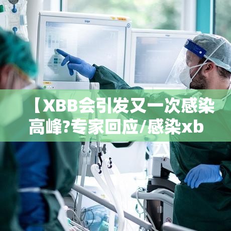 【XBB会引发又一次感染高峰?专家回应/感染xb是什么意思?】 【XBB会引发又一次感染高峰?专家回应/感染xb是什么意思?】