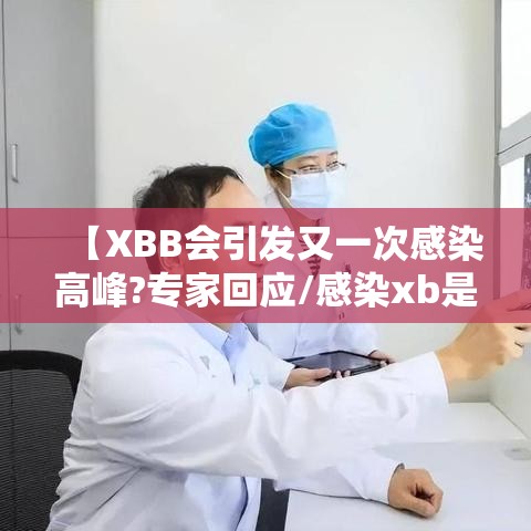 【XBB会引发又一次感染高峰?专家回应/感染xb是什么意思?】 【XBB会引发又一次感染高峰?专家回应/感染xb是什么意思?】