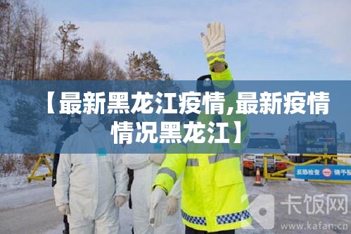 【最新黑龙江疫情,最新疫情情况黑龙江】 【最新黑龙江疫情,最新疫情情况黑龙江】
