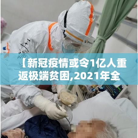 【新冠疫情或令1亿人重返极端贫困,2021年全球因疫情产生的新穷人数量达到】