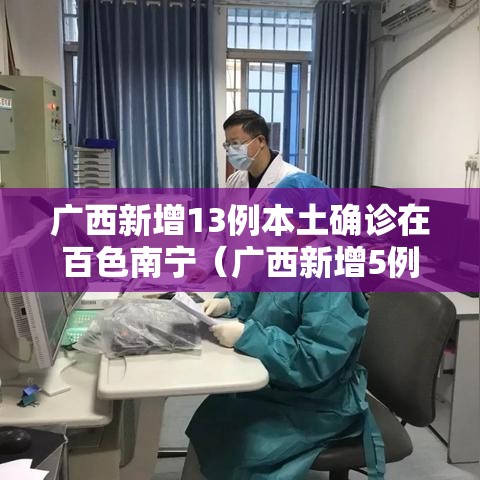 广西新增13例本土确诊在百色南宁（广西新增5例确诊病例 累计215例）