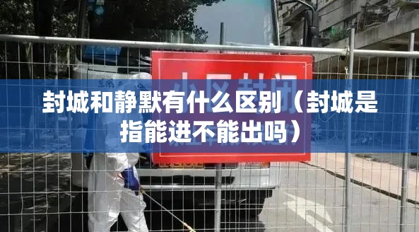 封城和静默有什么区别(封城是指能进不能出吗) 封城和静默有什么区别(封城是指能进不能出吗)