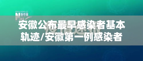安徽公布最早感染者基本轨迹/安徽第一例感染者 安徽公布最早感染者基本轨迹/安徽第一例感染者