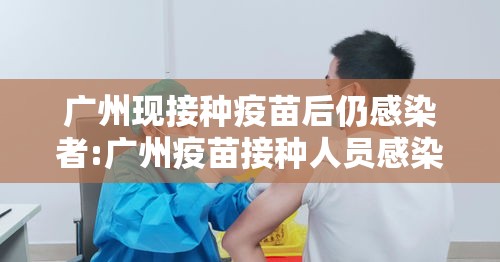 广州现接种疫苗后仍感染者:广州疫苗接种人员感染 广州现接种疫苗后仍感染者:广州疫苗接种人员感染