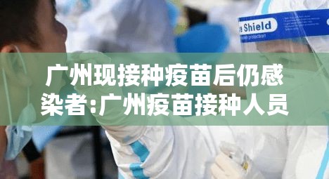 广州现接种疫苗后仍感染者:广州疫苗接种人员感染 广州现接种疫苗后仍感染者:广州疫苗接种人员感染