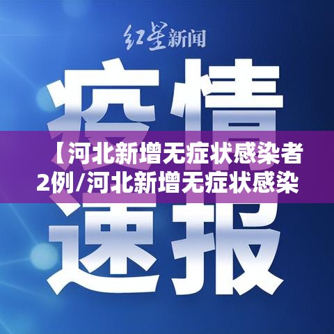 【河北新增无症状感染者2例/河北新增无症状感染者轨迹】 【河北新增无症状感染者2例/河北新增无症状感染者轨迹】